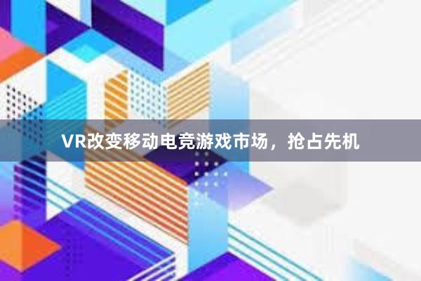 VR改变移动电竞游戏市场，抢占先机