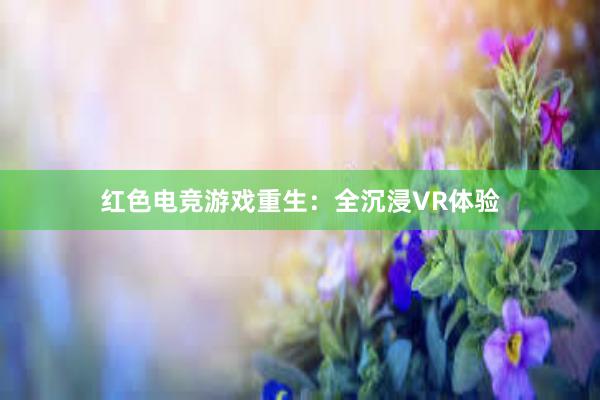 红色电竞游戏重生：全沉浸VR体验