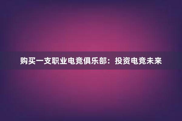 购买一支职业电竞俱乐部：投资电竞未来