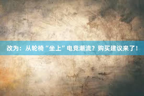 改为：从轮椅“坐上”电竞潮流？购买建议来了！