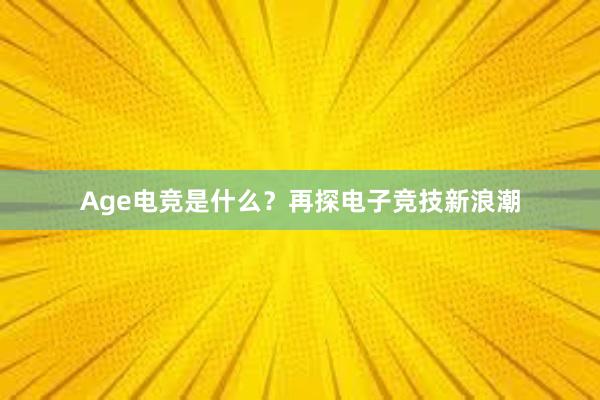 Age电竞是什么？再探电子竞技新浪潮