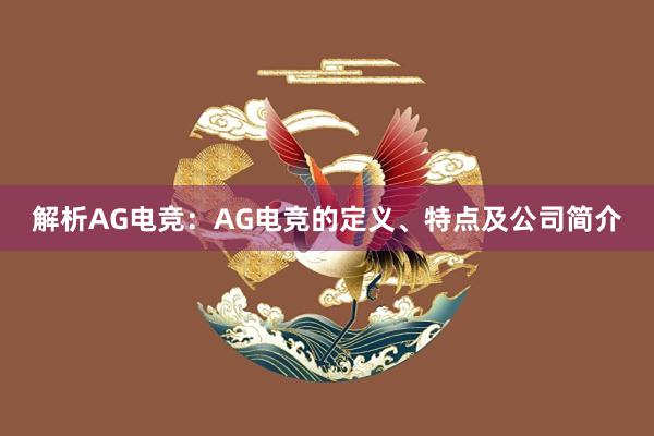 解析AG电竞：AG电竞的定义、特点及公司简介