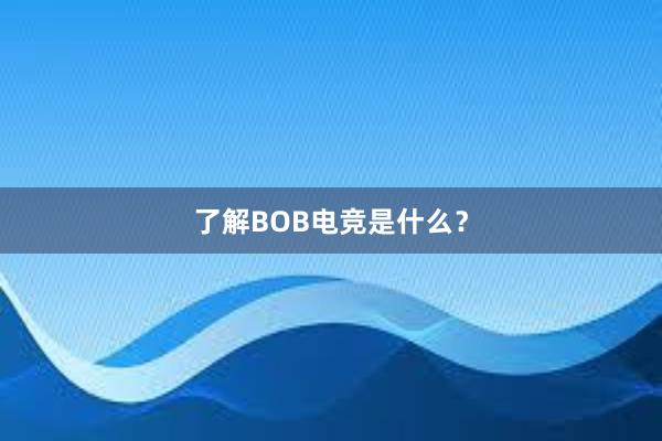 了解BOB电竞是什么？