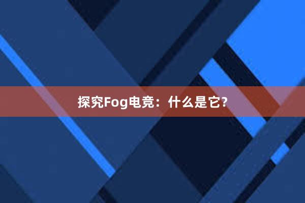 探究Fog电竞：什么是它？