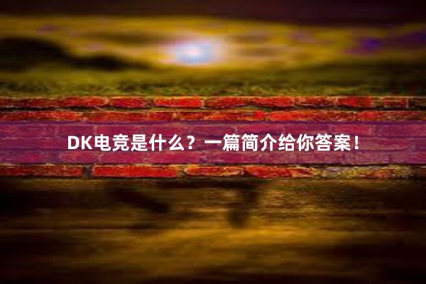 DK电竞是什么？一篇简介给你答案！