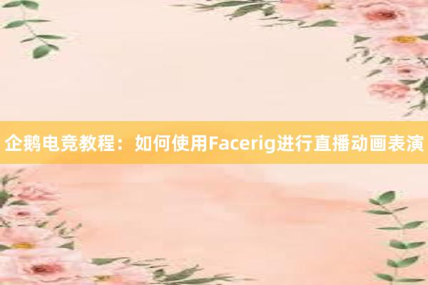 企鹅电竞教程：如何使用Facerig进行直播动画表演