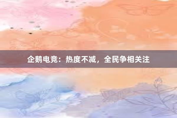 企鹅电竞：热度不减，全民争相关注