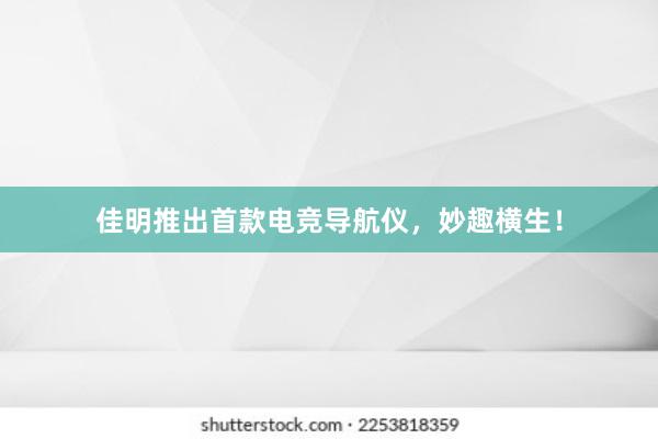 佳明推出首款电竞导航仪，妙趣横生！