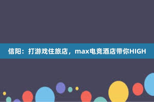 信阳：打游戏住旅店，max电竞酒店带你HIGH