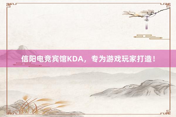 信阳电竞宾馆KDA，专为游戏玩家打造！