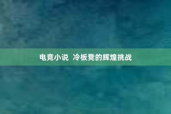 电竞小说  冷板凳的辉煌挑战