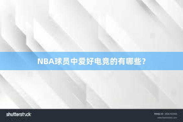 NBA球员中爱好电竞的有哪些？