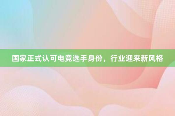 国家正式认可电竞选手身份，行业迎来新风格