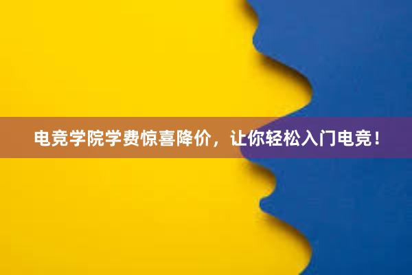 电竞学院学费惊喜降价，让你轻松入门电竞！