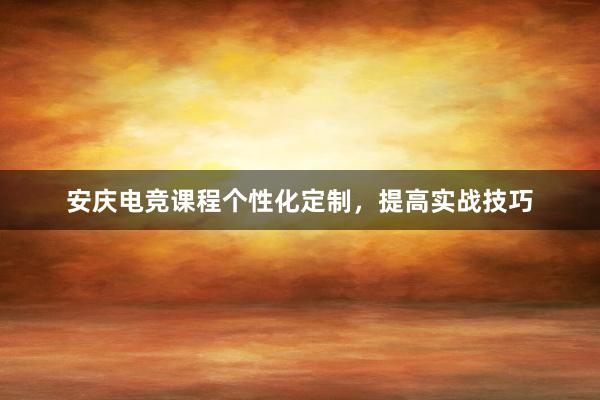 安庆电竞课程个性化定制，提高实战技巧