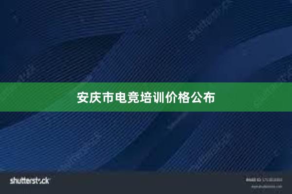 安庆市电竞培训价格公布