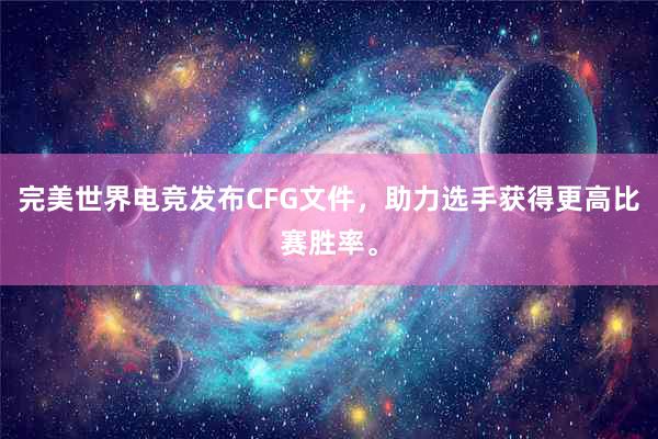 完美世界电竞发布CFG文件，助力选手获得更高比赛胜率。