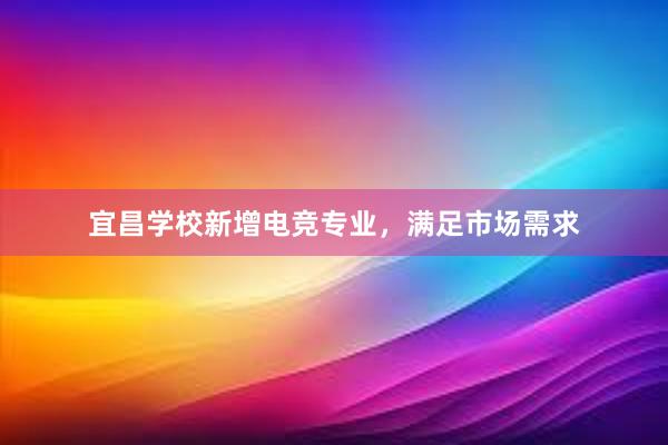 宜昌学校新增电竞专业，满足市场需求