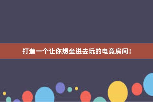 打造一个让你想坐进去玩的电竞房间！