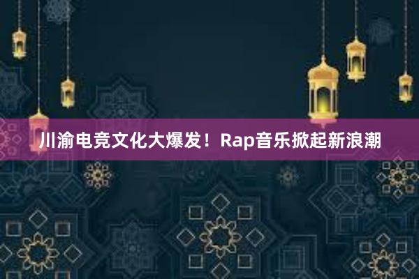 川渝电竞文化大爆发！Rap音乐掀起新浪潮