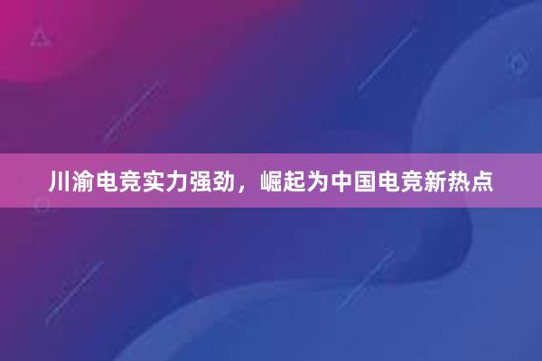 川渝电竞实力强劲，崛起为中国电竞新热点