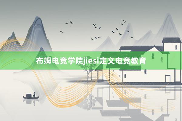 布姆电竞学院jiesi定义电竞教育