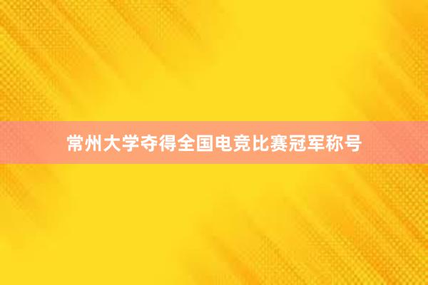 常州大学夺得全国电竞比赛冠军称号