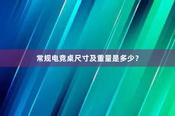 常规电竞桌尺寸及重量是多少？