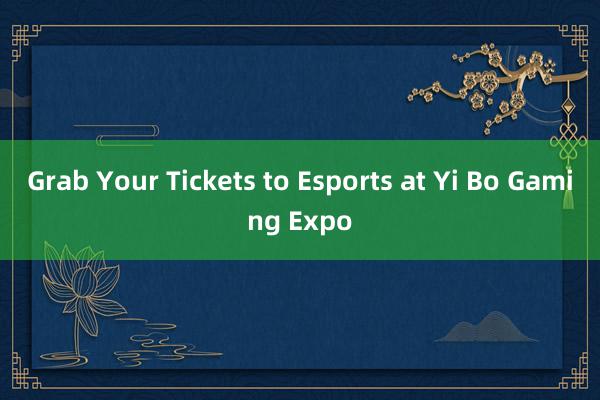 Grab Your Tickets to Esports at Yi Bo Gaming Expo