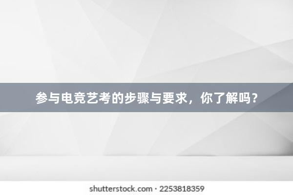 参与电竞艺考的步骤与要求，你了解吗？