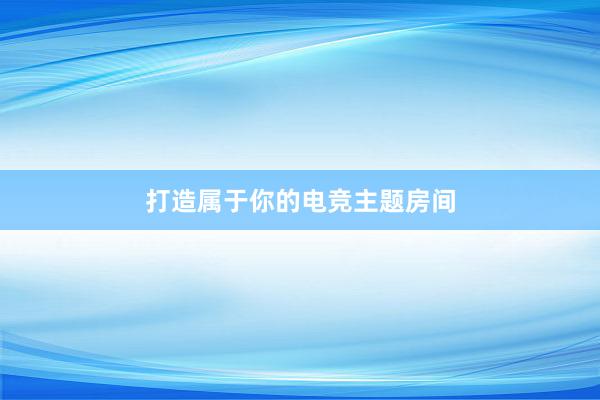 打造属于你的电竞主题房间