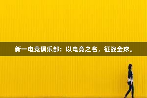 新一电竞俱乐部：以电竞之名，征战全球。