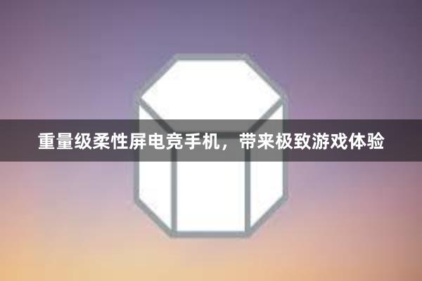 重量级柔性屏电竞手机，带来极致游戏体验