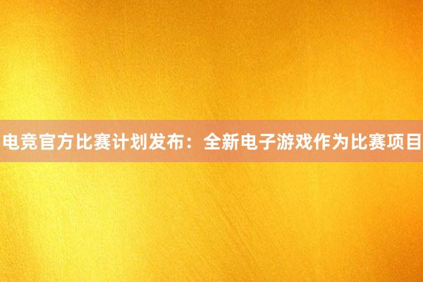 电竞官方比赛计划发布：全新电子游戏作为比赛项目