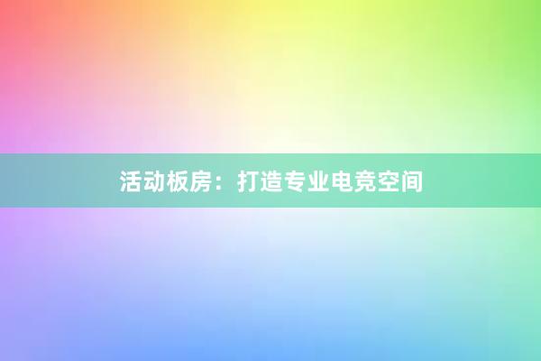 活动板房：打造专业电竞空间