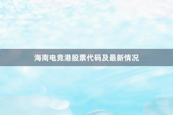 海南电竞港股票代码及最新情况