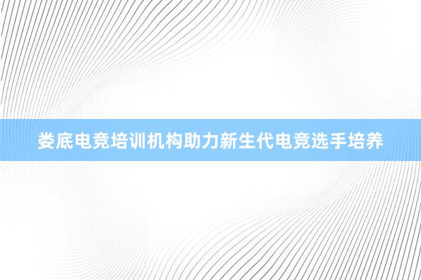 娄底电竞培训机构助力新生代电竞选手培养