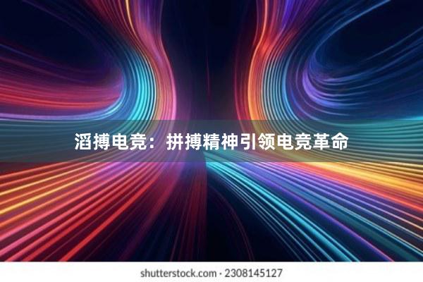 滔搏电竞：拼搏精神引领电竞革命