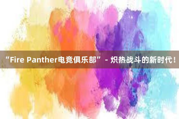 “Fire Panther电竞俱乐部” - 炽热战斗的新时代！