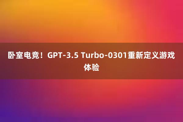 卧室电竞！GPT-3.5 Turbo-0301重新定义游戏体验