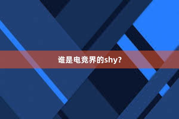 谁是电竞界的shy？