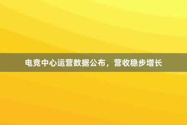 电竞中心运营数据公布，营收稳步增长