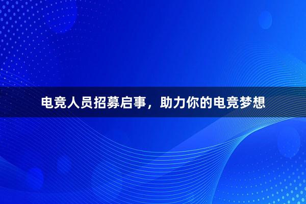 电竞人员招募启事，助力你的电竞梦想