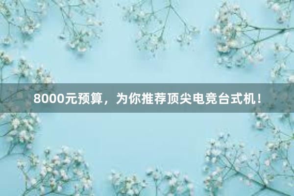 8000元预算，为你推荐顶尖电竞台式机！