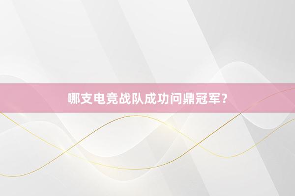 哪支电竞战队成功问鼎冠军？