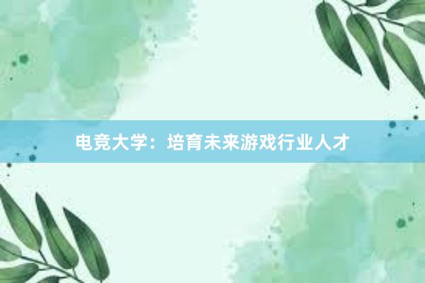 电竞大学：培育未来游戏行业人才