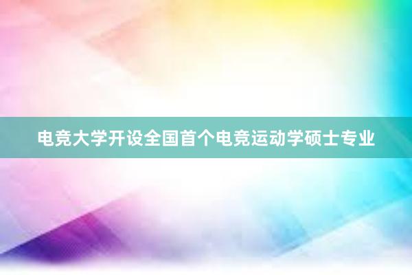 电竞大学开设全国首个电竞运动学硕士专业