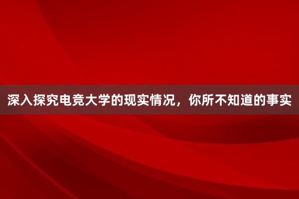 深入探究电竞大学的现实情况，你所不知道的事实