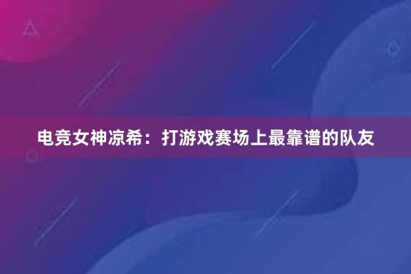 电竞女神凉希：打游戏赛场上最靠谱的队友