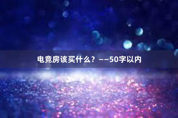 电竞房该买什么？——50字以内